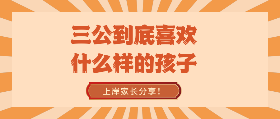 三公到底喜欢什么样的孩子!上岸家长分享!